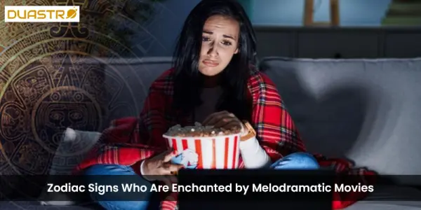 Zodiac Signs Who Are Enchanted by Melodramatic Movies